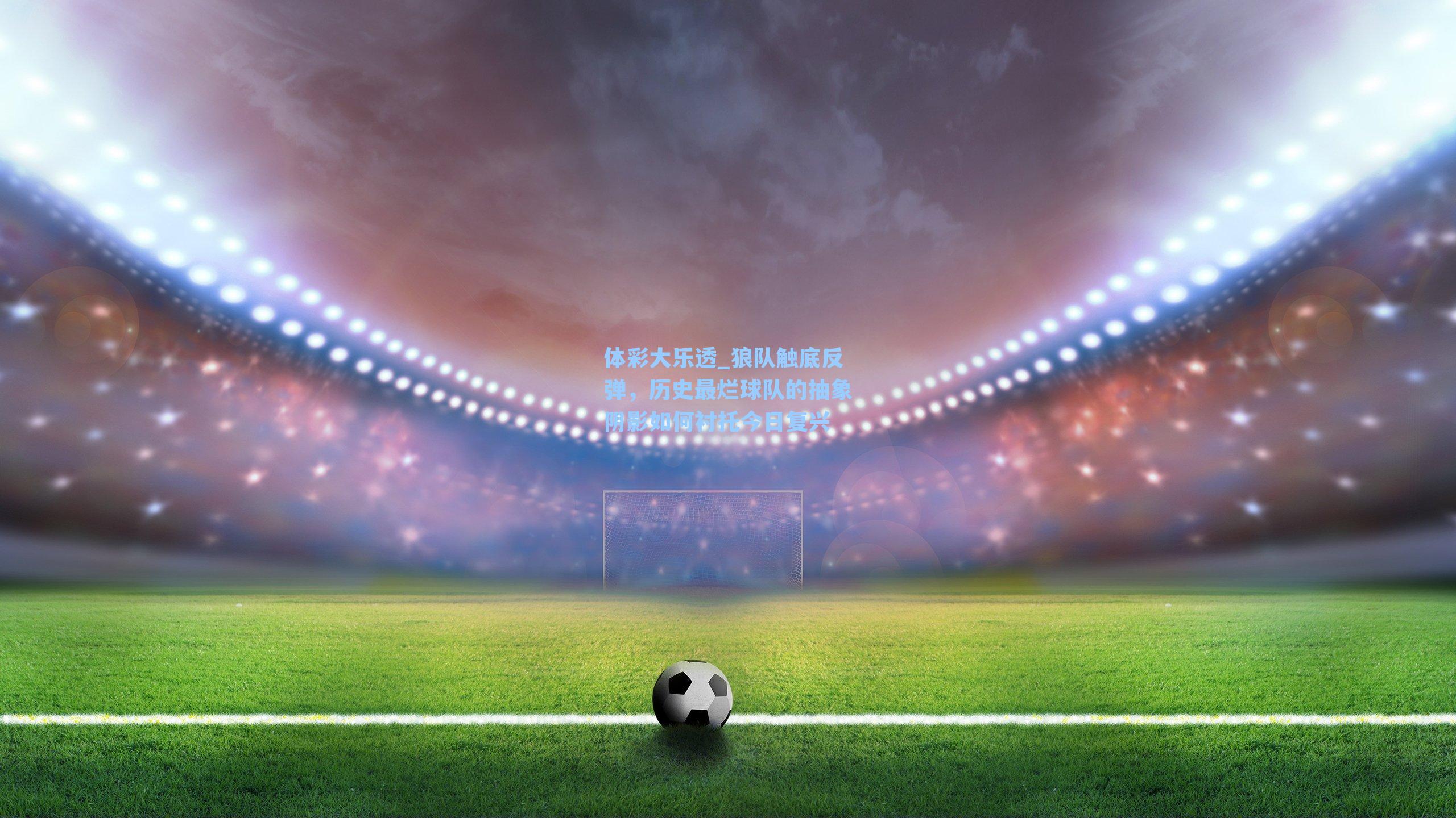 狼队触底反弹，历史最烂球队的抽象阴影如何衬托今日复兴