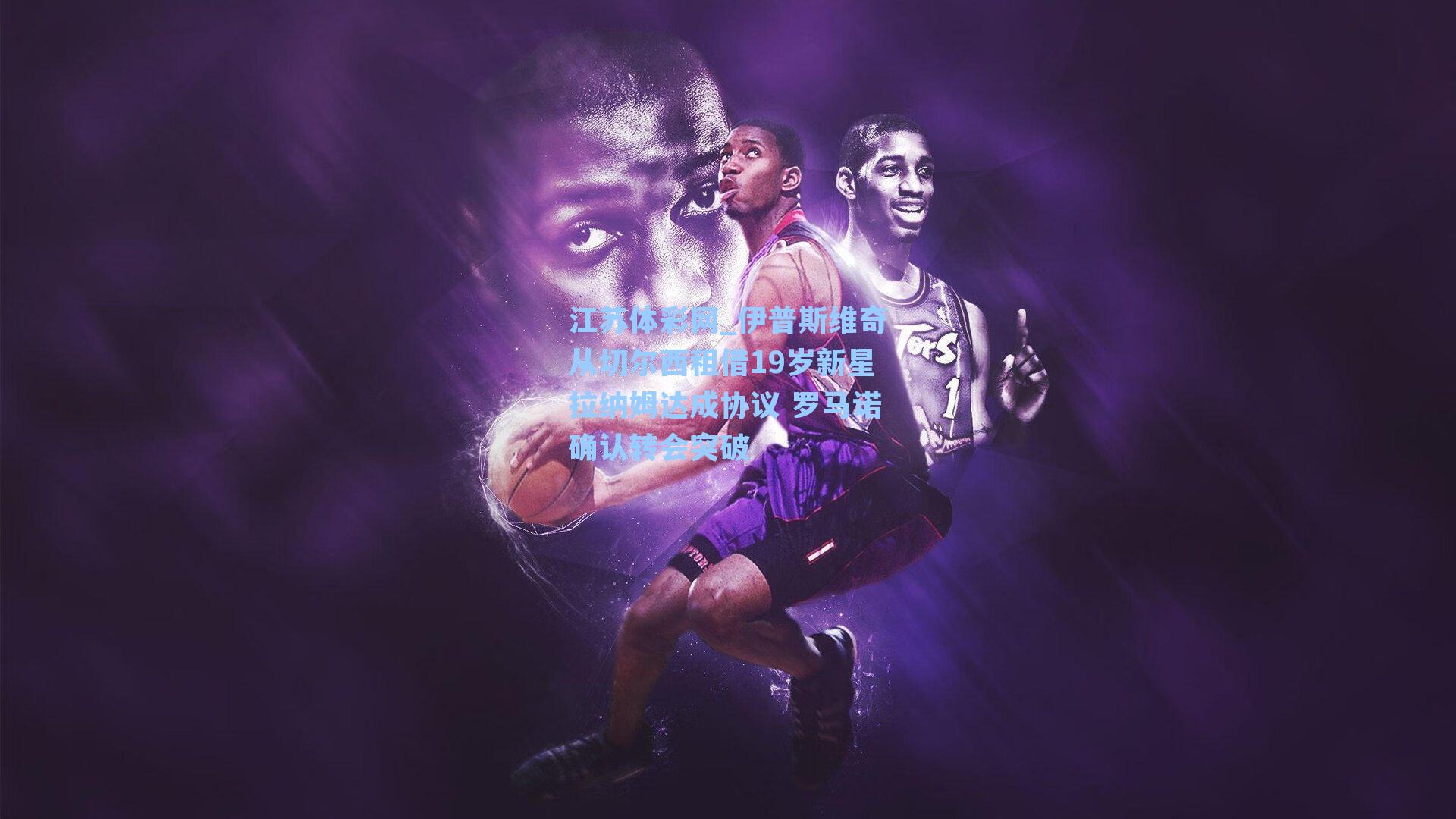 伊普斯维奇从切尔西租借19岁新星拉纳姆达成协议 罗马诺确认转会突破