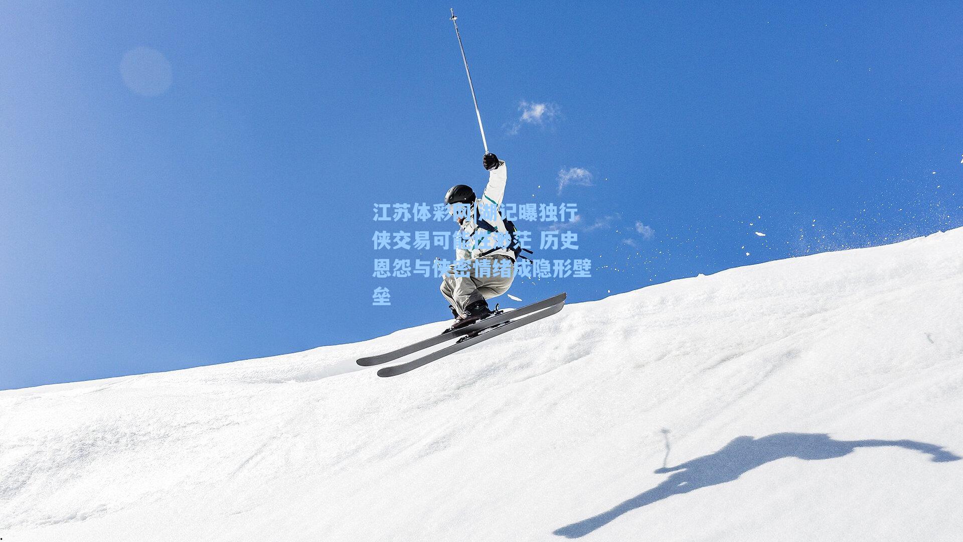 湖记曝独行侠交易可能性渺茫 历史恩怨与侠密情绪成隐形壁垒